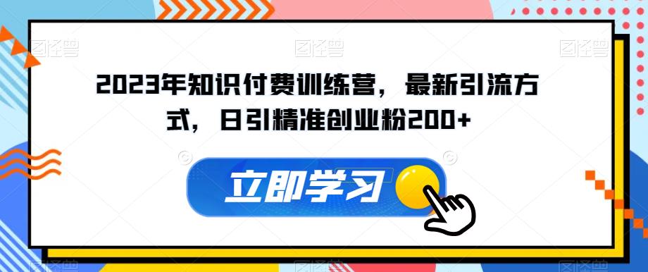 2023年知识付费训练营，最新引流方式，日引精准创业粉200+