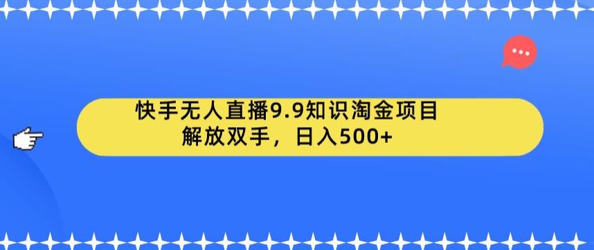 快手无人直播9.9知识淘金项目，解放双手，日入500+