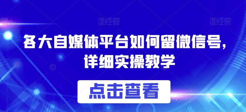 各大自媒体平台如何留微信号，详细实操教学