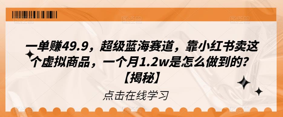 一单赚49.9，超级蓝海赛道，靠小红书卖这个虚拟商品，一个月1.2w是怎么做到的？