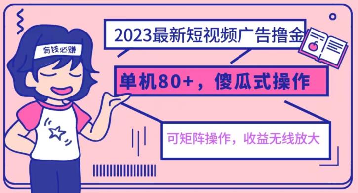 2023最新玩法短视频广告撸金，亲测单机收益80+，可矩阵，傻瓜式操作，小白可上手