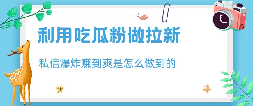 利用吃瓜粉做拉新，私信爆炸日入1000+赚到爽是怎么做到的