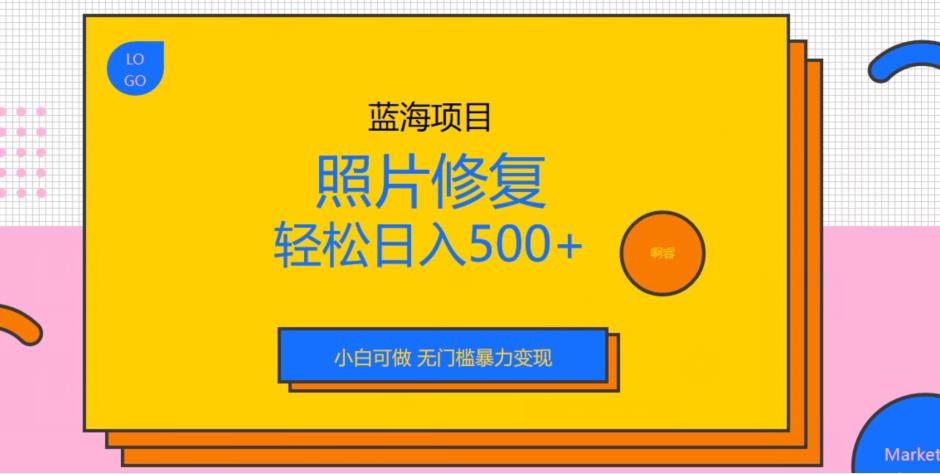 蓝海项目照片修复，轻松日入500+，小白可做无门槛暴力变现