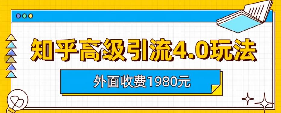 外面收费1980知乎高级引流4.0玩法，纯实操课程