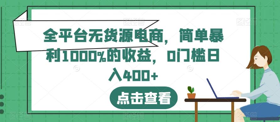 全平台无货源电商，简单暴利1000%的收益，0门槛日入400+