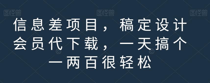 信息差项目，稿定设计会员代下载，一天搞个一两百很轻松