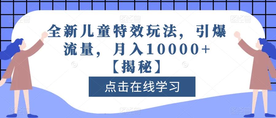 全新儿童特效玩法，引爆流量，月入10000+