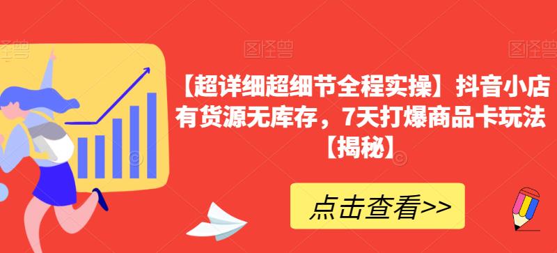 【超详细超细节全程实操】抖音小店有货源无库存，7天打爆商品卡玩法