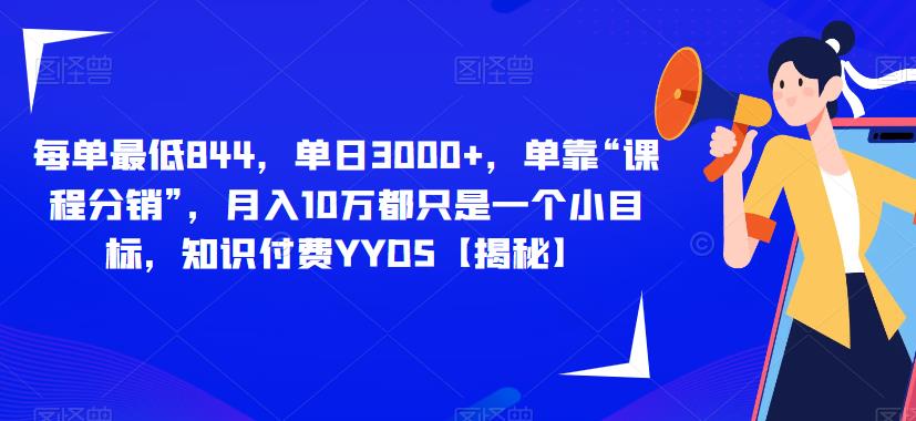 每单最低844，单日3000+，单靠“课程分销”，月入10万都只是一个小目标，知识付费YYDS