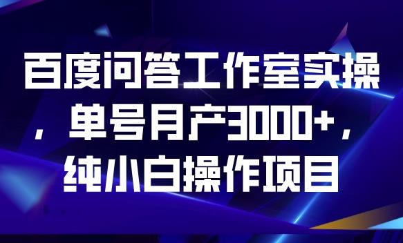 百度问答工作室实操，单号月产3000+，纯小白操作项目