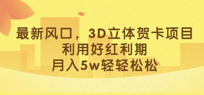 最新风口，3D立体贺卡项目，利用好红利期，月入5w轻轻松松