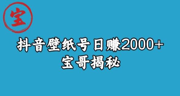 宝哥抖音壁纸号日赚2000+，不需要真人露脸就能操作