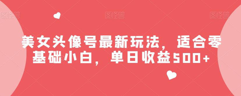 美女头像号最新玩法，适合零基础小白，单日收益500+