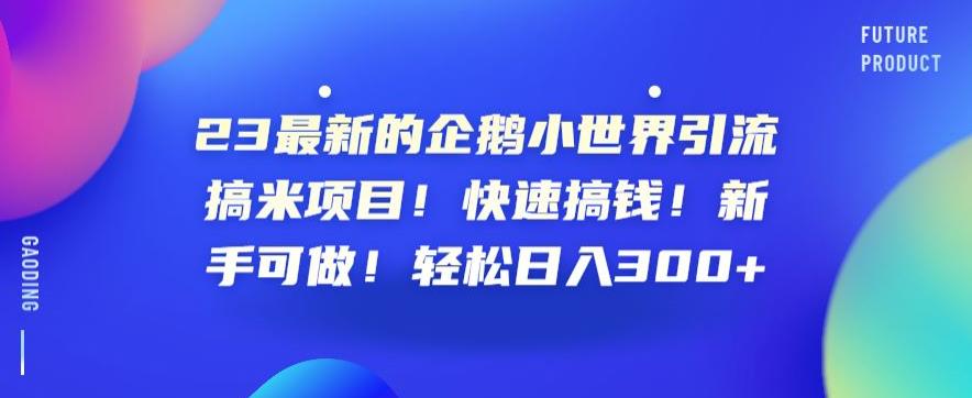 23最新的企鹅小世界引流搞米项目！快速搞钱！新手可做！轻松日入300+