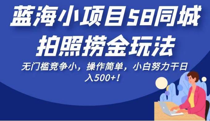 蓝海小项目58同城拍照捞金玩法，无门槛竞争小，操作简单，小白努力干日入500+！