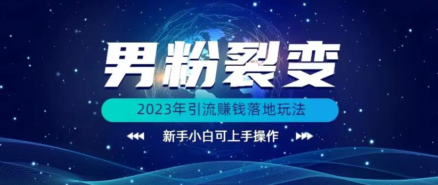 (价值1980)2023年最新男粉裂变引流赚钱落地玩法，新手小白可上手操作