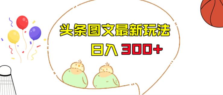 今日头条图文伪原创玩法，单号日入收益300+，轻松上手无压力