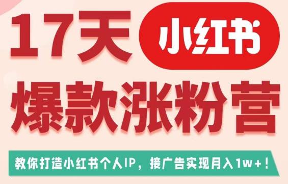 17天小红书爆款涨粉营（广告变现方向），教你打造小红书博主IP、接广告变现的