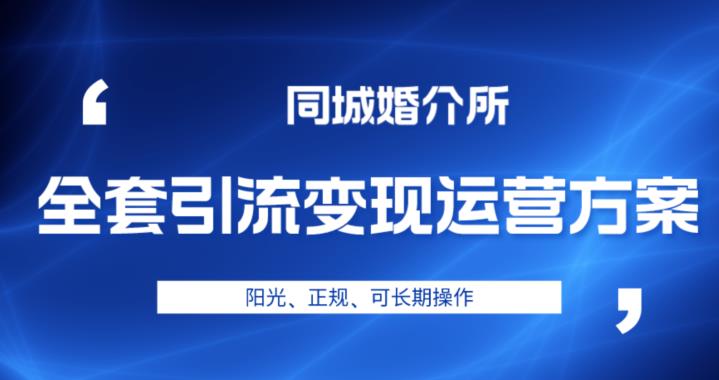 本地婚恋全套引流变现运营方案，阳光、正规、可长期操作