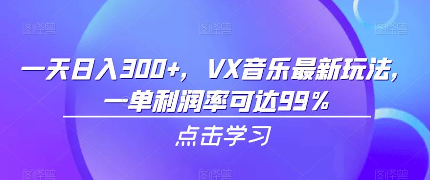 一天日入300+，VX音乐最新玩法，一单利润率可达99%