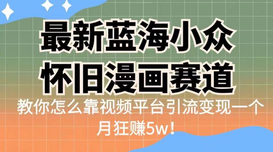 最新蓝海小众怀旧漫画赛道，高转化一单29.9教你怎么靠视频平台引流变现一个月狂赚5w！