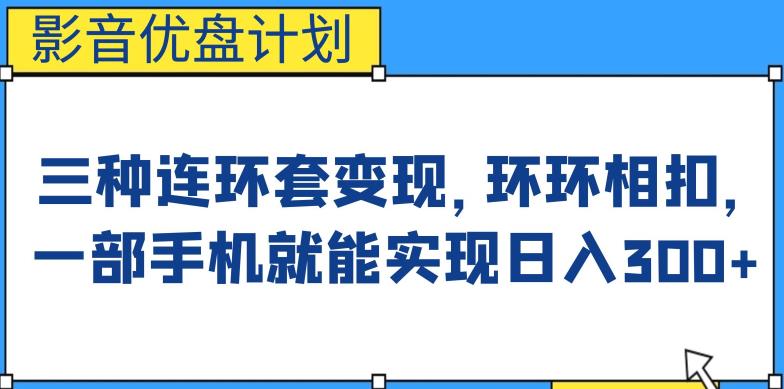 影音优盘计划，三种连环套变现方式，环环相扣，一部手机就能实现日入300+