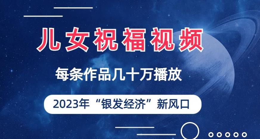 儿女祝福视频彻底爆火，一条作品几十万播放，2023年一定要抓住银发经济新风口