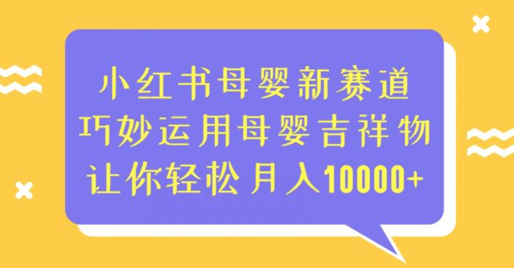 小红书母婴新赛道，巧妙运用母婴吉祥物，让你轻松月入10000+