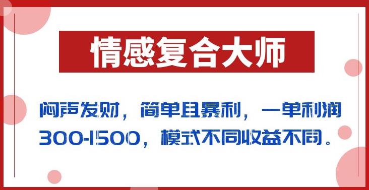 闷声发财的情感复合大师项目，简单且暴利，一单利润300-1500，模式不同收益不同