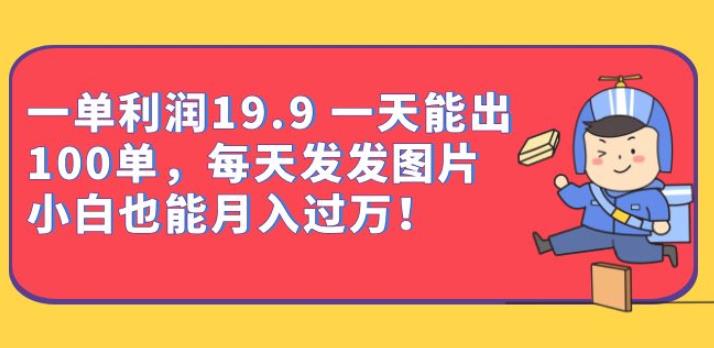 一单利润19.9一天能出100单，每天发发图片，小白也能月入过万