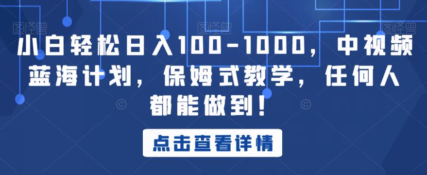 小白轻松日入100-1000，中视频蓝海计划，保姆式教学，任何人都能做到！