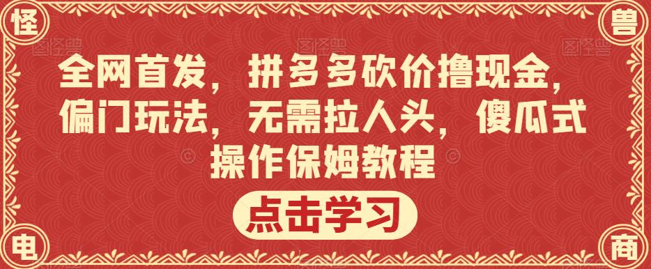 全网首发，拼多多砍价撸现金，偏门玩法，无需拉人头，傻瓜式操作保姆教程