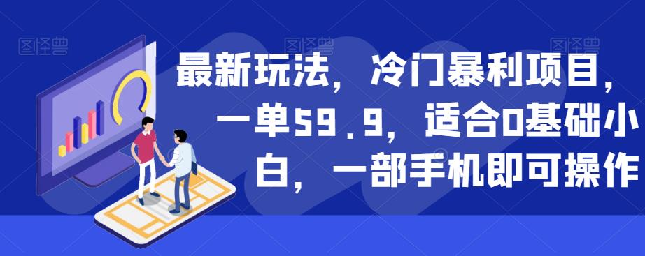 最新玩法，冷门暴利项目，一单59.9，适合0基础小白，一部手机即可操作