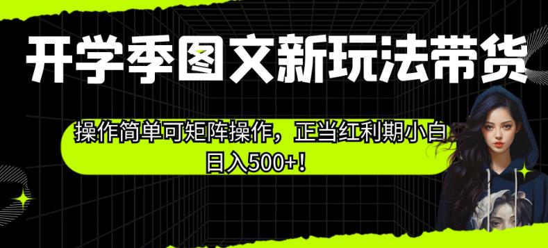 开学季图文新玩法带货，操作简单可矩阵操作，正当红利期小白日入500+！