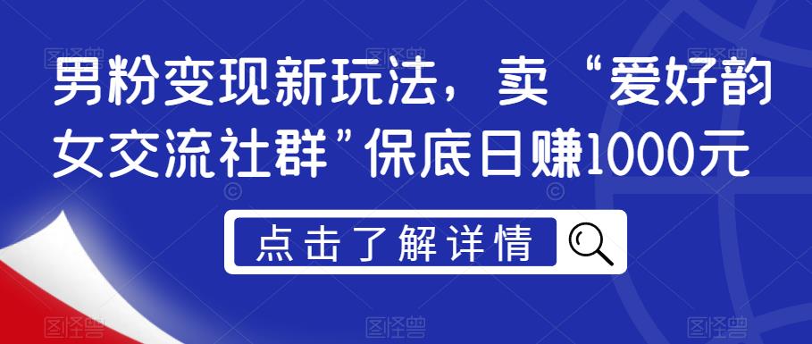 男粉变现新玩法，卖“爱好韵女交流社群”保底日赚1000元