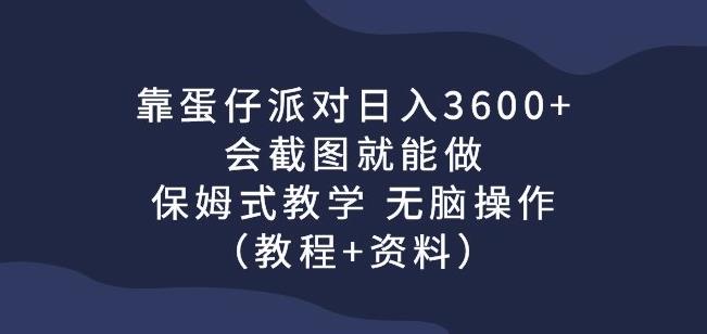 靠蛋仔派对日入3600+，会截图就能做，保姆式教学无脑操作（教程+资料）