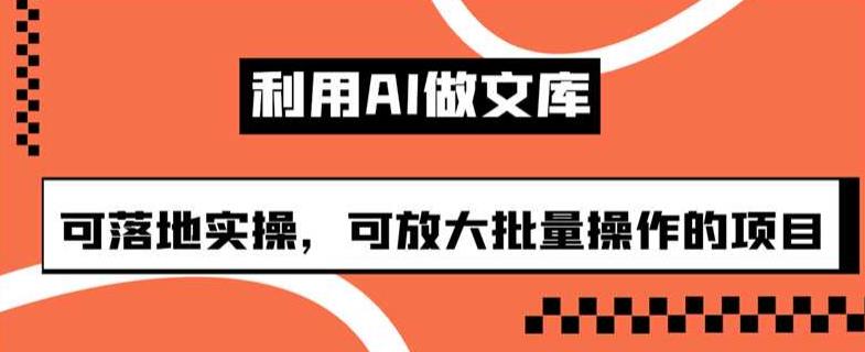 利用AI做文库，可落地实操，可放大批量操作的项目