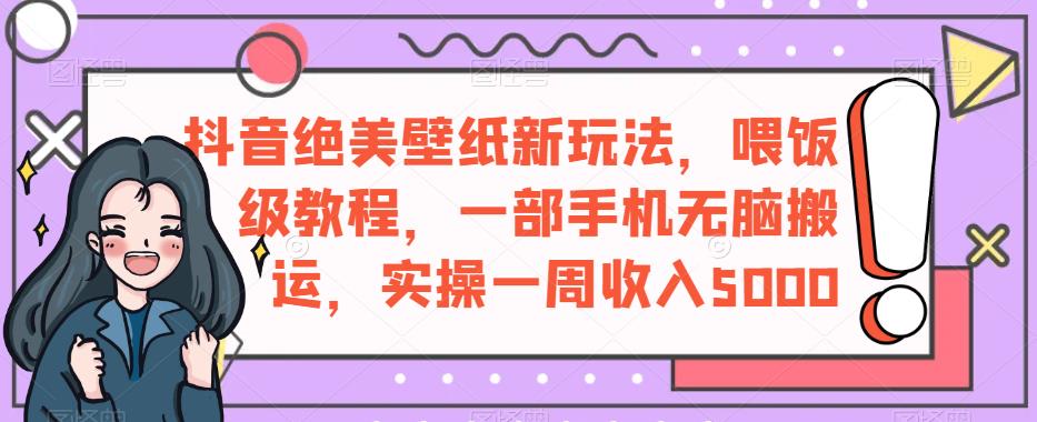 抖音绝美壁纸新玩法，喂饭级教程，一部手机无脑搬运，实操一周收入5000