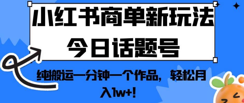 小红书商单新玩法今日话题号，纯搬运一分钟一个作品，轻松月入1w+！