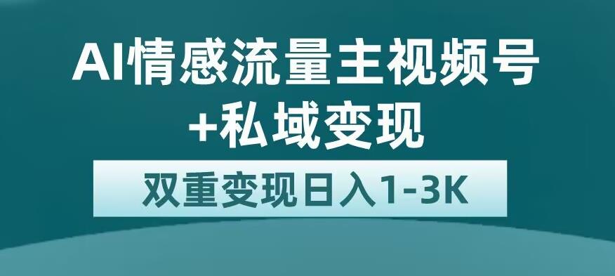 全新AI情感流量主视频号+私域变现，日入1-3K，平台巨大流量扶持