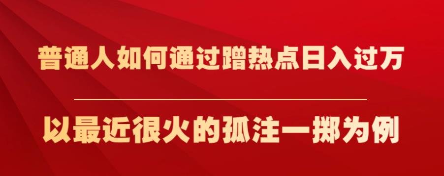 普通人如何通过蹭热点日入过万，以最近很火的孤注一掷为例