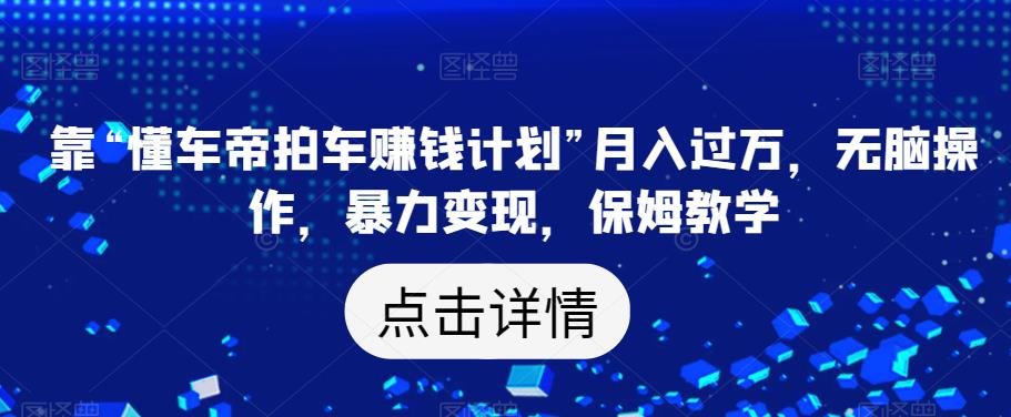 靠“懂车帝拍车赚钱计划”月入过万，无脑操作，暴力变现，保姆教学