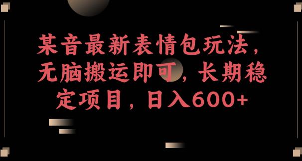 某音最新表情包玩法，无脑搬运即可，长期稳定项目，日入600+