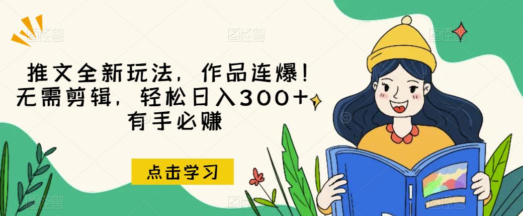 推文全新玩法，作品连爆！无需剪辑，轻松日入300+，有手必赚