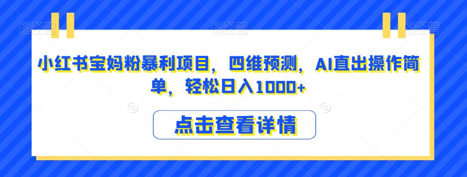 小红书宝妈粉暴利项目，四维预测，AI直出操作简单，轻松日入1000+