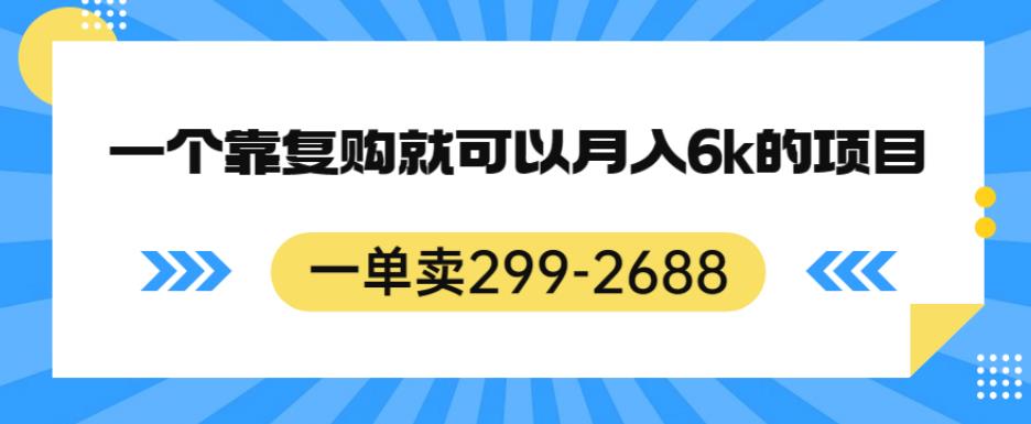 一单卖299-2688，一个靠复购就可以月入6k的暴利项目