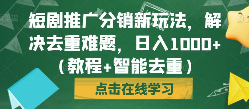 短剧推广分销新玩法，解决去重难题，日入1000+（教程+智能去重）