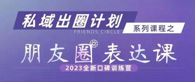 私域出圈计划系列课程之朋友圈表达课，2023全新口碑训练营