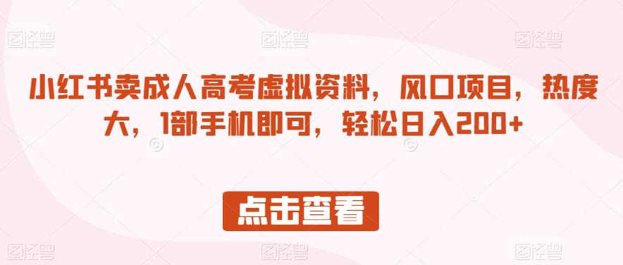 小红书卖成人高考虚拟资料，风口项目，热度大，1部手机即可，轻松日入200+