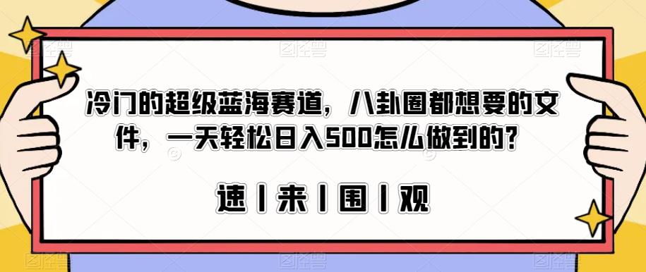 冷门的超级蓝海赛道，八卦圈都想要的文件，一天轻松日入500怎么做到的？